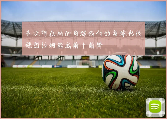 齐沃阿森纳的角球我们的角球也很强图拉姆能成前十前锋